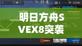 明日方舟SVEX8突袭模式究竟该如何通关？打法详解来了！