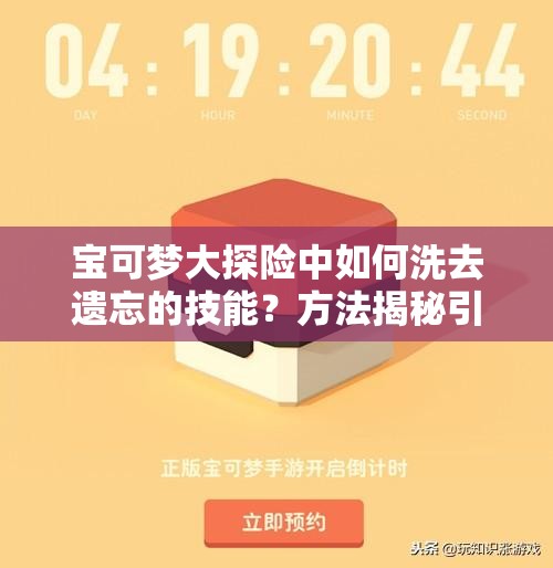 宝可梦大探险中如何洗去遗忘的技能？方法揭秘引发悬念！