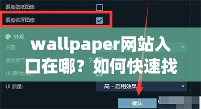 wallpaper网站入口在哪？如何快速找到wallpaper网站入口？