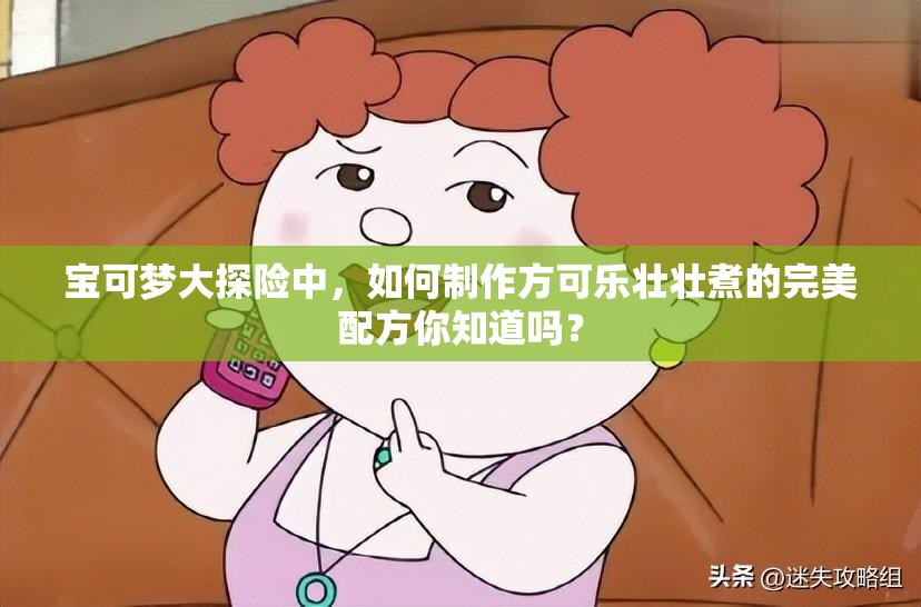 宝可梦大探险中，如何制作方可乐壮壮煮的完美配方你知道吗？