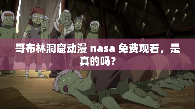 哥布林洞窟动漫 nasa 免费观看，是真的吗？