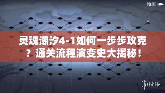 灵魂潮汐4-1如何一步步攻克？通关流程演变史大揭秘！