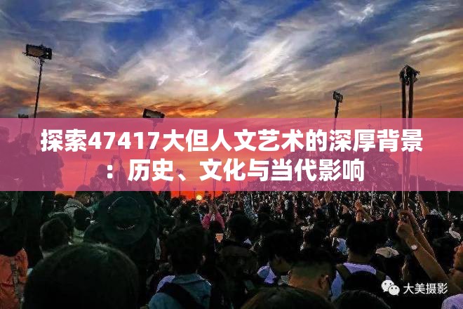 探索47417大但人文艺术的深厚背景：历史、文化与当代影响