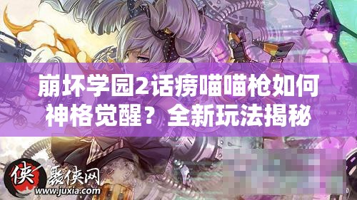 崩坏学园2话痨喵喵枪如何神格觉醒？全新玩法揭秘引悬念！