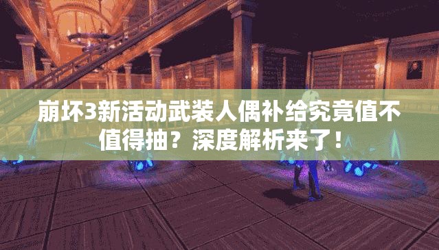 崩坏3新活动武装人偶补给究竟值不值得抽？深度解析来了！