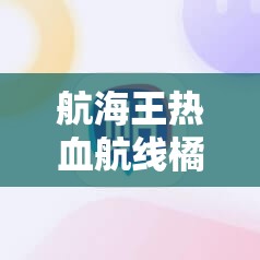 航海王热血航线橘子镇箱子密码究竟是多少？玩法革命有何预测？