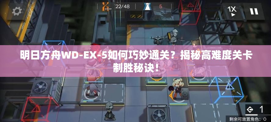 明日方舟WD-EX-5如何巧妙通关？揭秘高难度关卡制胜秘诀！