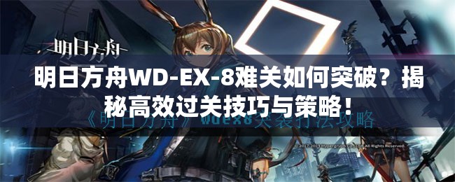 明日方舟WD-EX-8难关如何突破？揭秘高效过关技巧与策略！