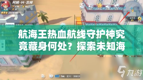 航海王热血航线守护神究竟藏身何处？探索未知海域的终极秘密指引！