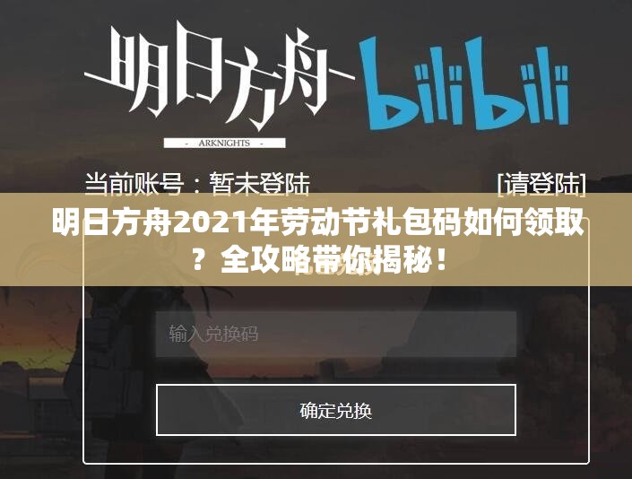 明日方舟2021年劳动节礼包码如何领取？全攻略带你揭秘！