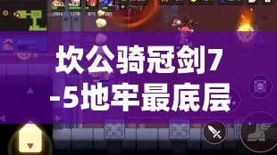 坎公骑冠剑7-5地牢最底层如何三星全收集？攻略详解带你揭秘！