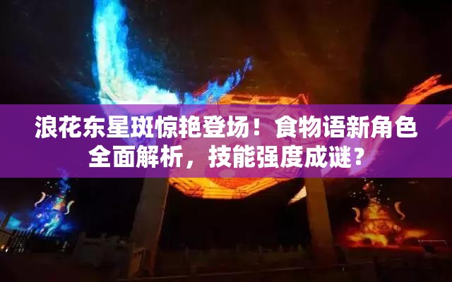 浪花东星斑惊艳登场！食物语新角色全面解析，技能强度成谜？