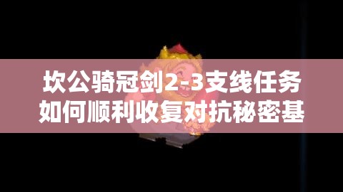 坎公骑冠剑2-3支线任务如何顺利收复对抗秘密基地？攻略来了！