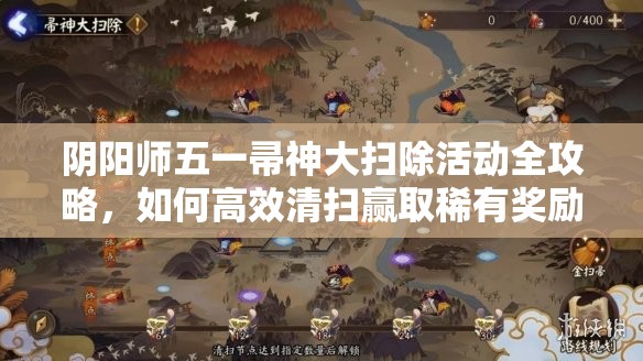 阴阳师五一帚神大扫除活动全攻略，如何高效清扫赢取稀有奖励？