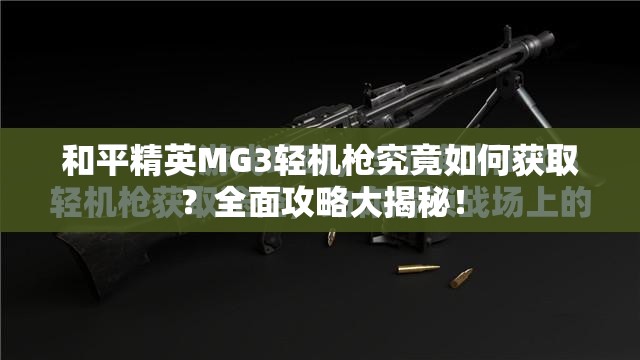 和平精英MG3轻机枪究竟如何获取？全面攻略大揭秘！