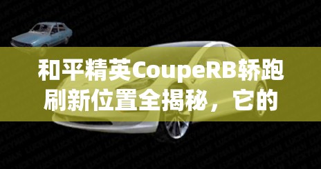 和平精英CoupeRB轿跑刷新位置全揭秘，它的演变历程你知道吗？