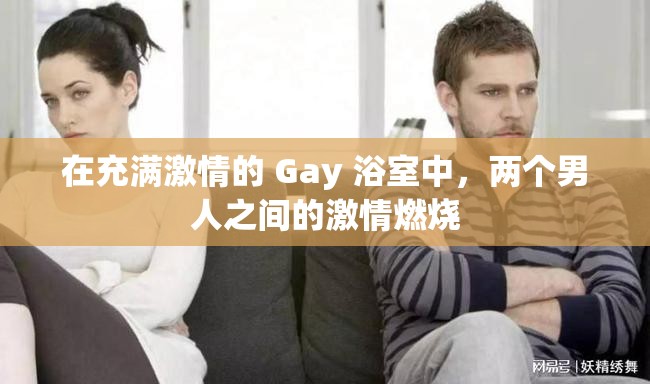 在充满激情的 Gay 浴室中，两个男人之间的激情燃烧