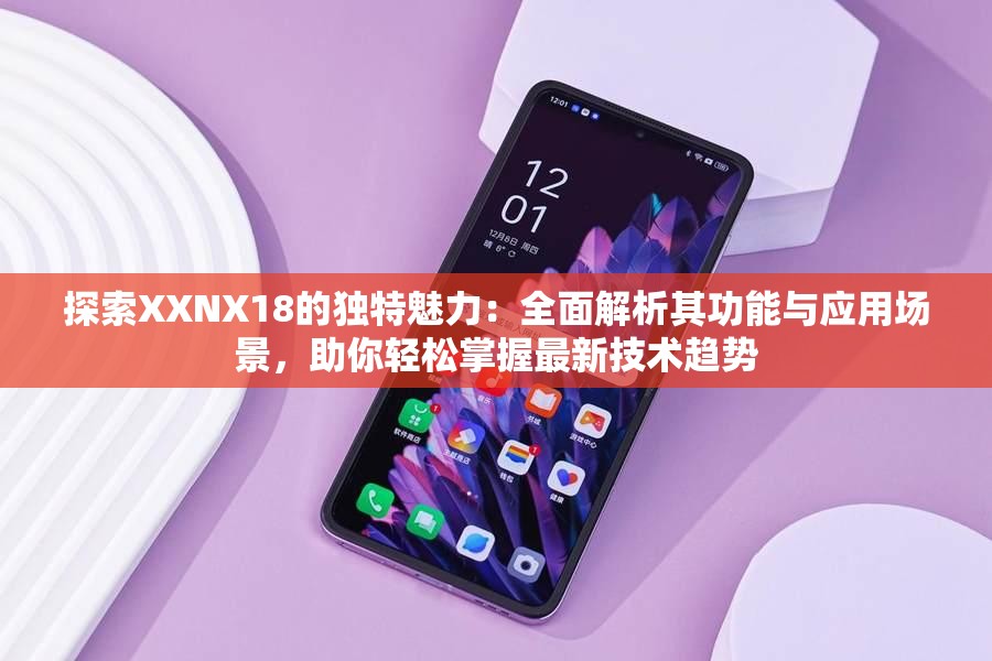 探索XXNX18的独特魅力：全面解析其功能与应用场景，助你轻松掌握最新技术趋势