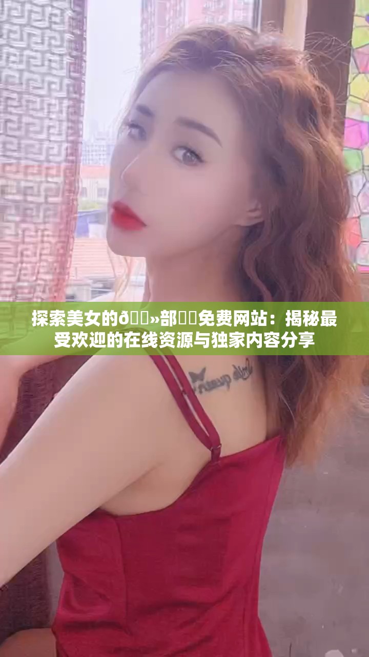 探索美女的🐻部㊙️免费网站：揭秘最受欢迎的在线资源与独家内容分享