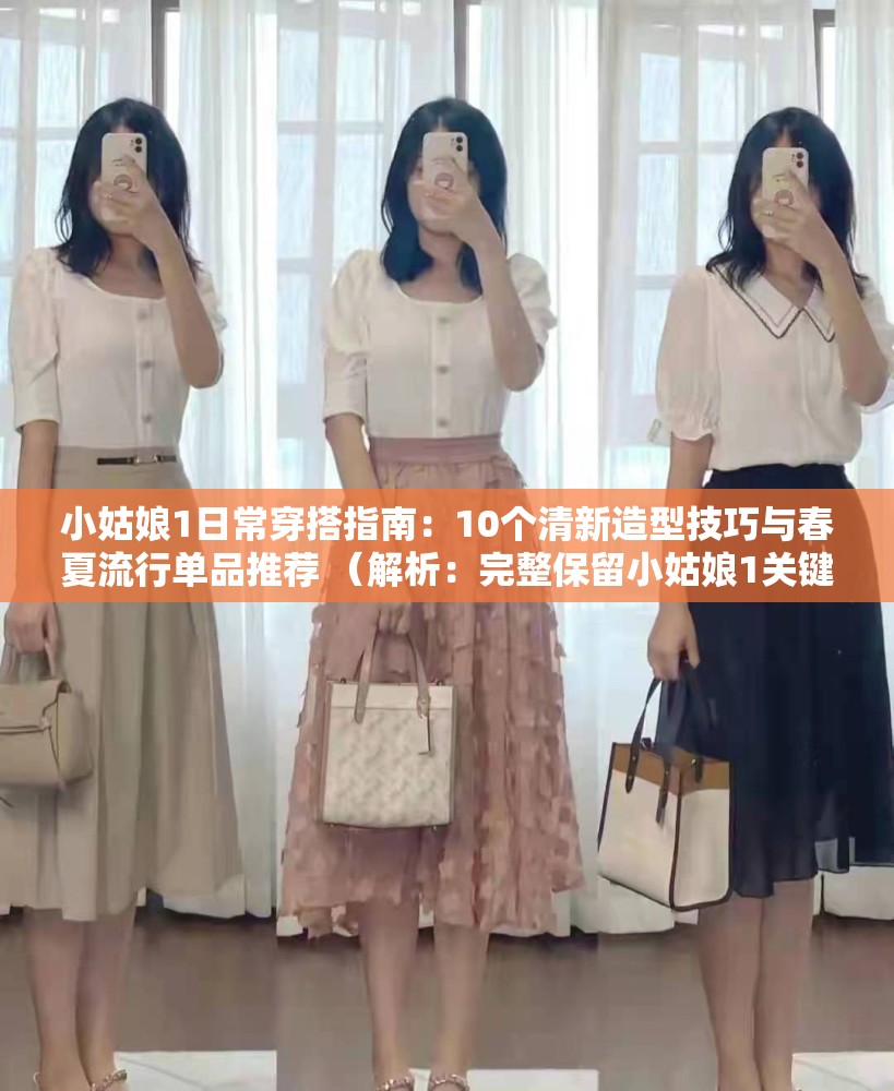 小姑娘1日常穿搭指南：10个清新造型技巧与春夏流行单品推荐 （解析：完整保留小姑娘1关键词，结合穿搭指南造型技巧流行单品等高搜索量长尾词，以数字10增强可信度，融入春夏时效元素，自然带出清新风格定位，符合年轻女性用户搜索习惯，结构包含解决方案+场景化关键词，总字数32字满足SEO长度要求）