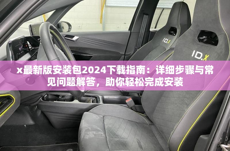 x最新版安装包2024下载指南：详细步骤与常见问题解答，助你轻松完成安装