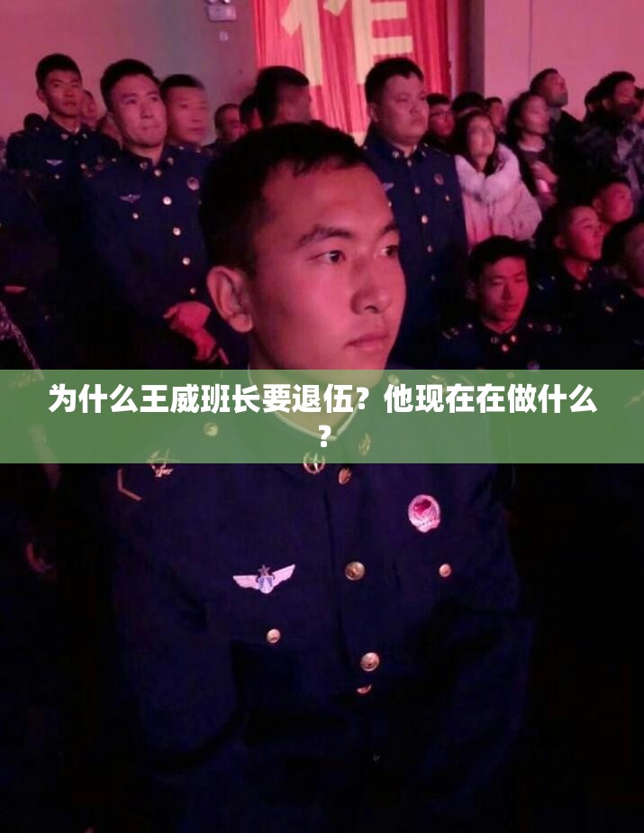 为什么王威班长要退伍？他现在在做什么？