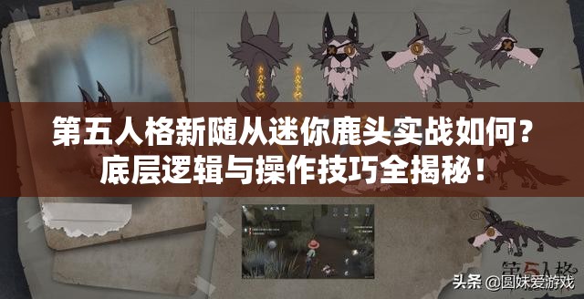 第五人格新随从迷你鹿头实战如何？底层逻辑与操作技巧全揭秘！