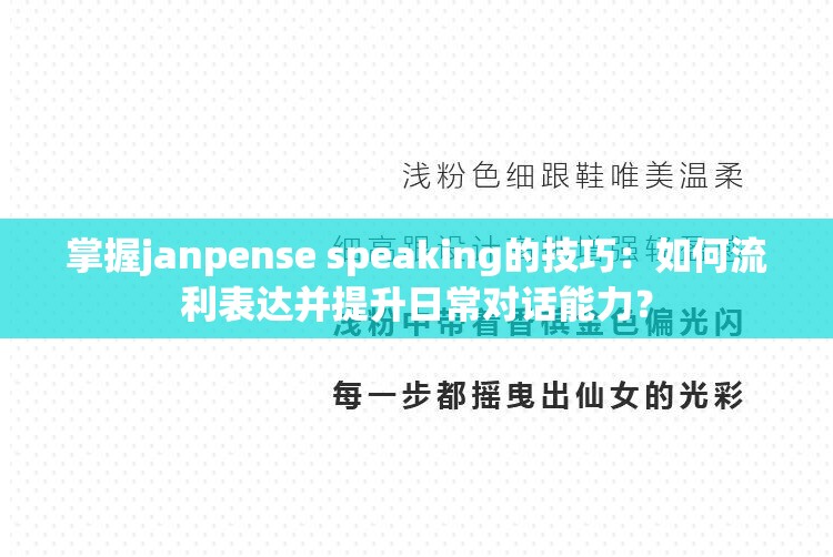 掌握janpense speaking的技巧：如何流利表达并提升日常对话能力？