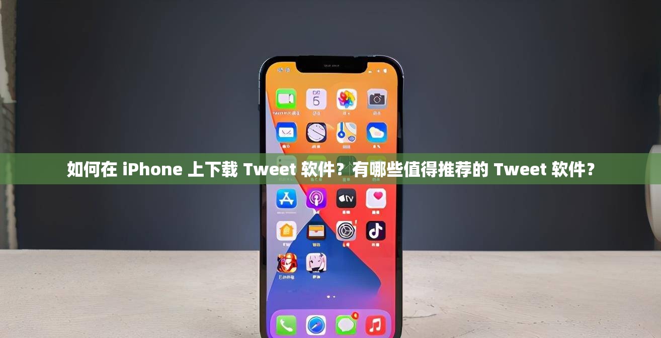 如何在 iPhone 上下载 Tweet 软件？有哪些值得推荐的 Tweet 软件？