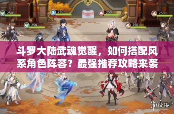 斗罗大陆武魂觉醒，如何搭配风系角色阵容？最强推荐攻略来袭！