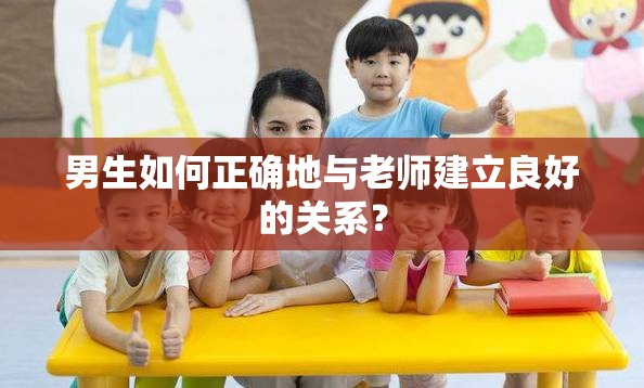 男生如何正确地与老师建立良好的关系？