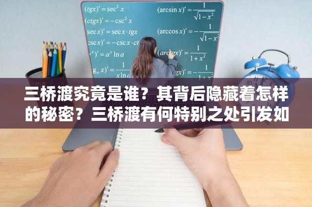 三桥渡究竟是谁？其背后隐藏着怎样的秘密？三桥渡有何特别之处引发如此多猜测？三桥渡其人身份成谜引发广泛关注与探究