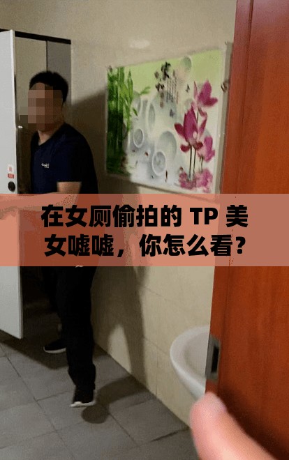 在女厕偷拍的 TP 美女嘘嘘，你怎么看？