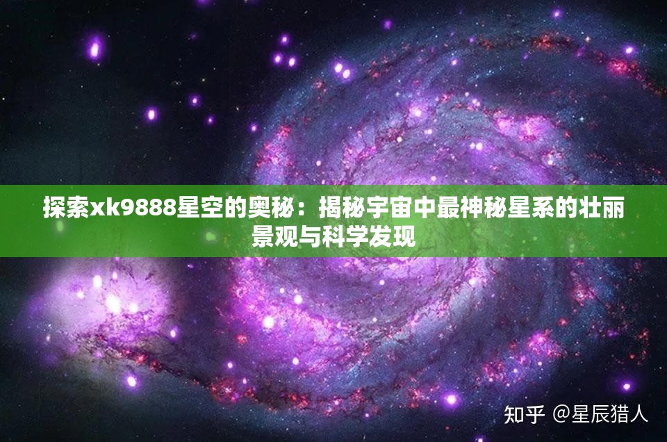 探索xk9888星空的奥秘：揭秘宇宙中最神秘星系的壮丽景观与科学发现