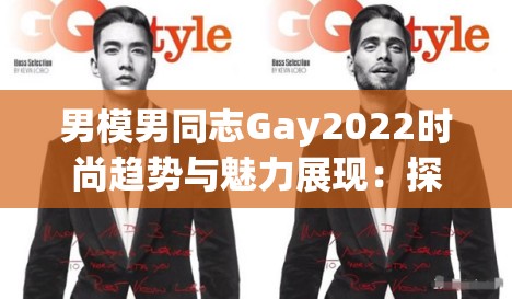 男模男同志Gay2022时尚趋势与魅力展现：探索年度最具影响力风格与潮流