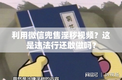 利用微信兜售淫秽视频？这是违法行还敢做吗？