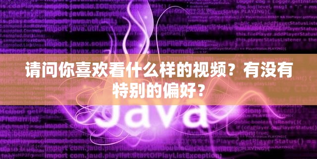 请问你喜欢看什么样的视频？有没有特别的偏好？