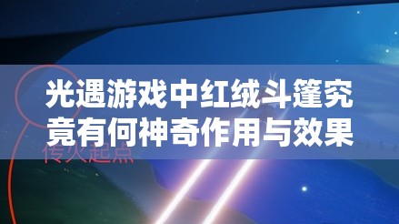 光遇游戏中红绒斗篷究竟有何神奇作用与效果呢？