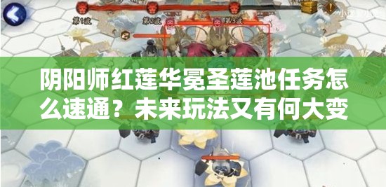 阴阳师红莲华冕圣莲池任务怎么速通？未来玩法又有何大变革？