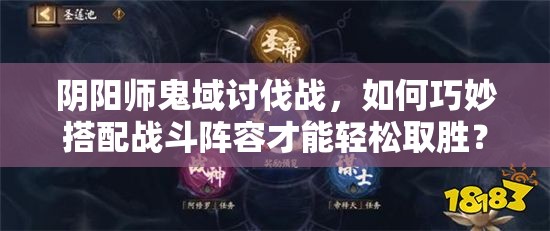 阴阳师鬼域讨伐战，如何巧妙搭配战斗阵容才能轻松取胜？