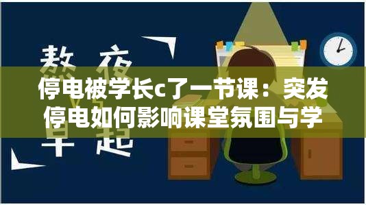 停电被学长c了一节课：突发停电如何影响课堂氛围与学习效率？