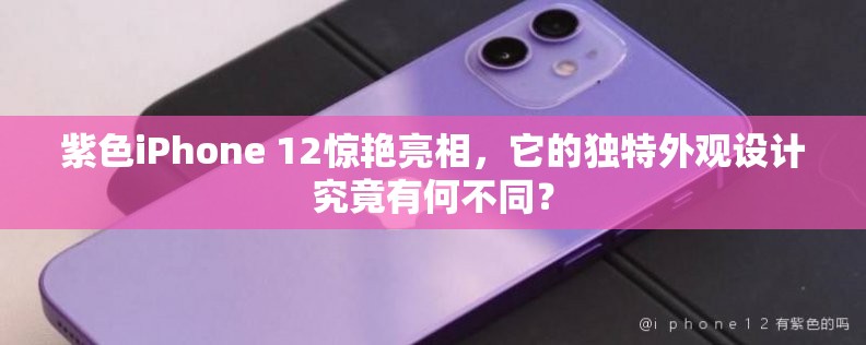 紫色iPhone 12惊艳亮相，它的独特外观设计究竟有何不同？