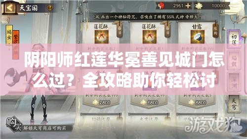 阴阳师红莲华冕善见城门怎么过？全攻略助你轻松讨伐鬼域！