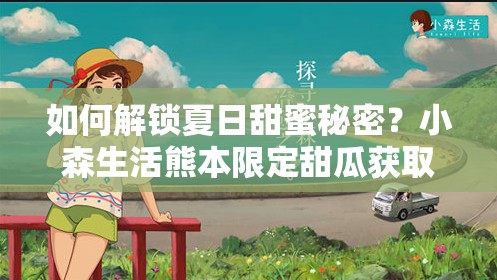 如何解锁夏日甜蜜秘密？小森生活熊本限定甜瓜获取攻略来了吗？