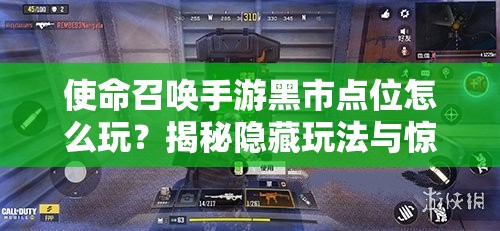 使命召唤手游黑市点位怎么玩？揭秘隐藏玩法与惊喜悬念！