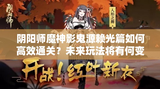 阴阳师魔神影鬼源赖光篇如何高效通关？未来玩法将有何变革？