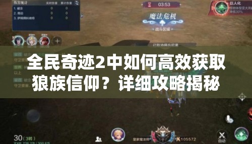 全民奇迹2中如何高效获取狼族信仰？详细攻略揭秘！