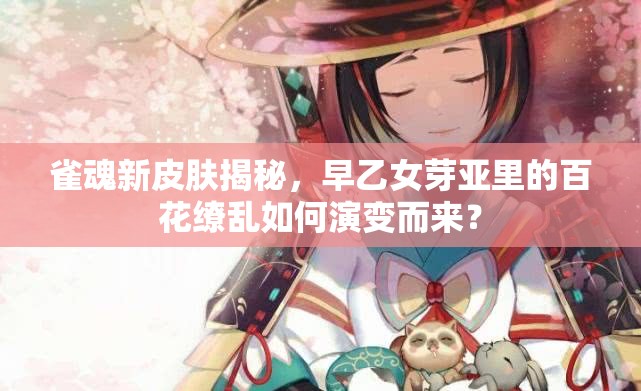 雀魂新皮肤揭秘，早乙女芽亚里的百花缭乱如何演变而来？