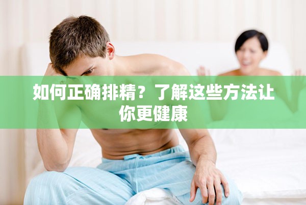 如何正确排精？了解这些方法让你更健康