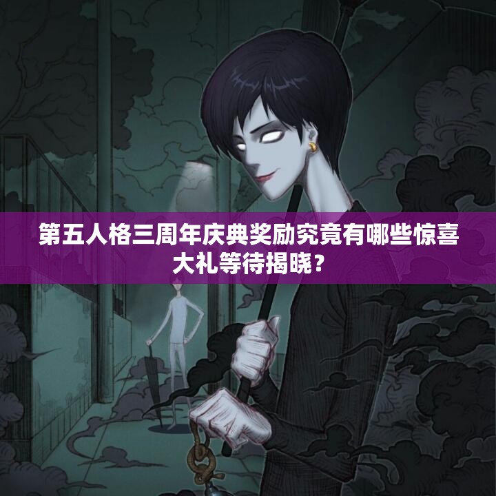 第五人格三周年庆典奖励究竟有哪些惊喜大礼等待揭晓？